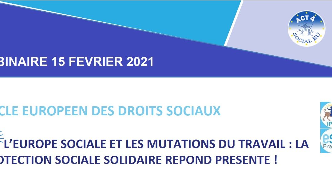 INVITATION WEBINAIRE Coalition ACT 4 Social EU 15 février 2021 « L’Europe sociale et les mutations du travail : la protection sociale solidaire répond présente ! »